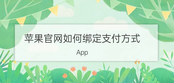 苹果官网如何绑定支付方式 App Store如何绑定微信支付，怎么用微信付款？